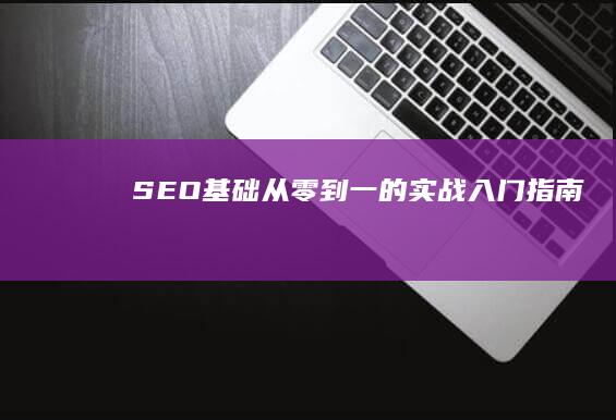 SEO基础：从零到一的实战入门指南