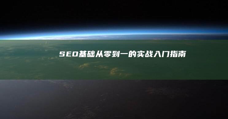 SEO基础：从零到一的实战入门指南